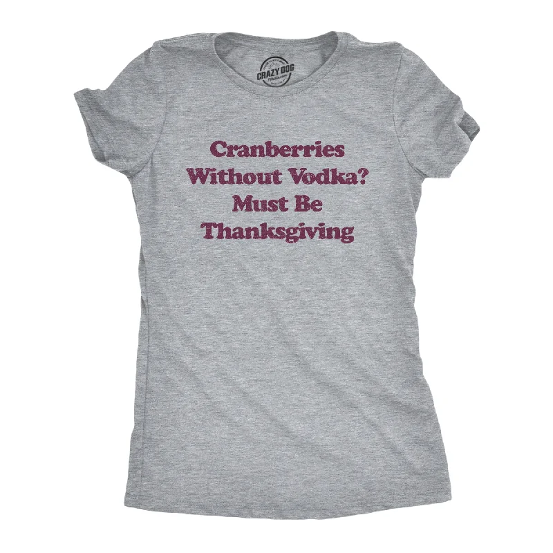 Cranberries Without Vodka? Must Be Thanksgiving Women's T Shirt